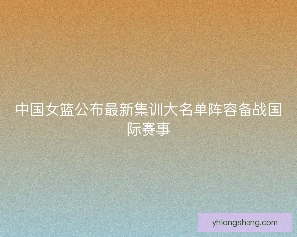 中国女篮公布最新集训大名单阵容备战国际赛事
