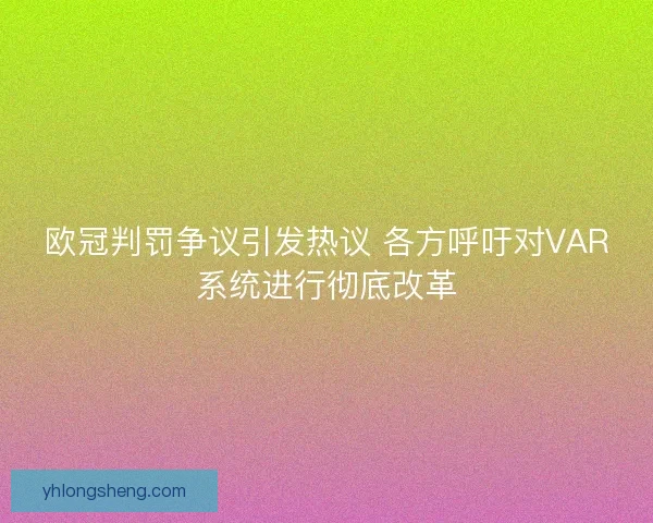 欧冠判罚争议引发热议 各方呼吁对VAR系统进行彻底改革